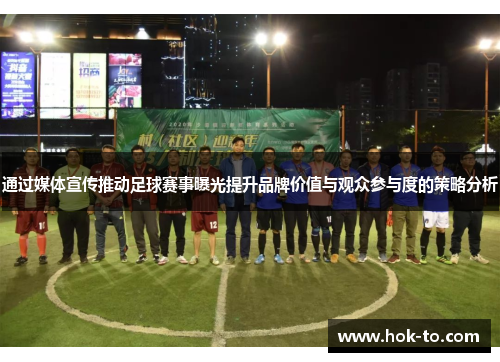 通过媒体宣传推动足球赛事曝光提升品牌价值与观众参与度的策略分析
